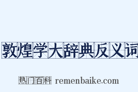 敦煌学大辞典反义词是什么意思的图片